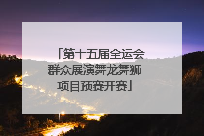 第十五届全运会群众展演舞龙舞狮项目预赛开赛
