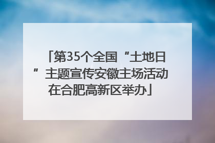 第35个全国“土地日”主题宣传安徽主场活动在合肥高新区举办