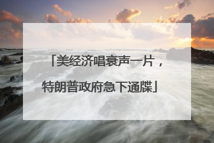 美经济唱衰声一片，特朗普政府急下通牒
