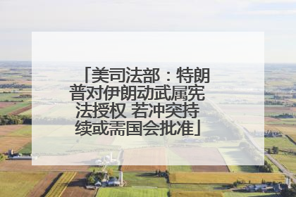 美司法部：特朗普对伊朗动武属宪法授权 若冲突持续或需国会批准
