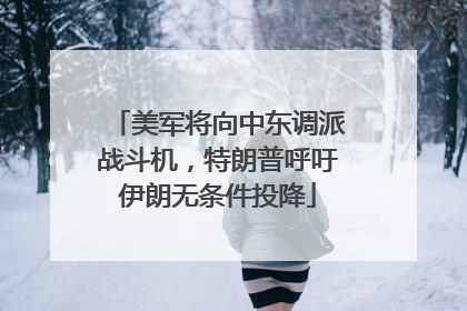 美军将向中东调派战斗机，特朗普呼吁伊朗无条件投降
