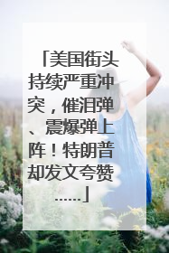 美国街头持续严重冲突，催泪弹、震爆弹上阵！特朗普却发文夸赞……