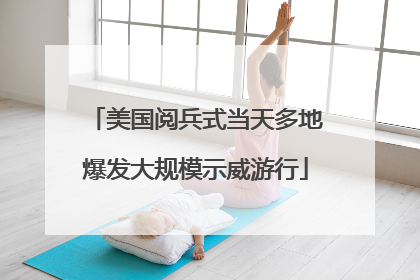 美国阅兵式当天多地爆发大规模示威游行