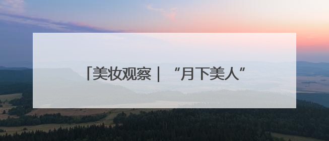 美妆观察｜“月下美人”昙花、路边的马兰头，都藏着怎样的护肤密码？