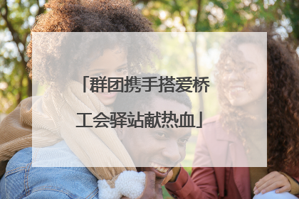 群团携手搭爱桥 工会驿站献热血