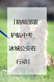 精细部署护航中考 冰城公安在行动