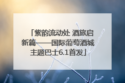 紫韵流动处 酒旅启新篇——国际葡萄酒城主题巴士6.1首发