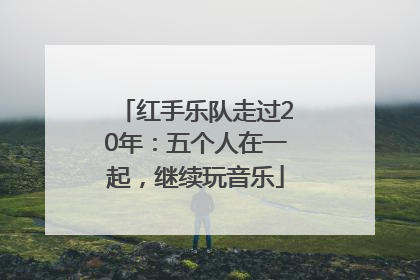 红手乐队走过20年：五个人在一起，继续玩音乐
