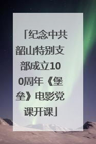 纪念中共韶山特别支部成立100周年《堡垒》电影党课开课