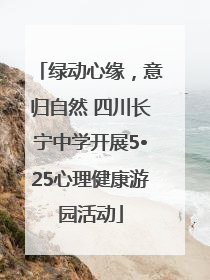 绿动心缘，意归自然 四川长宁中学开展5•25心理健康游园活动