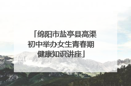 绵阳市盐亭县高渠初中举办女生青春期健康知识讲座