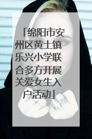 绵阳市安州区黄土镇乐兴小学联合多方开展关爱女生入户活动