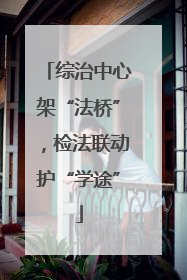 综治中心架“法桥”，检法联动护“学途”