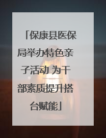 保康县医保局举办特色亲子活动 为干部素质提升搭台赋能