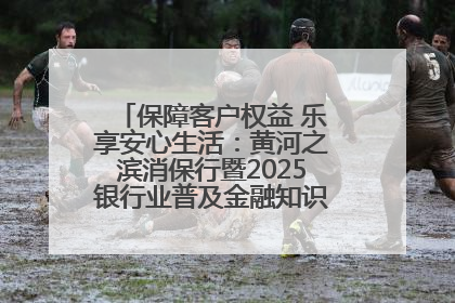 保障客户权益 乐享安心生活：黄河之滨消保行暨2025银行业普及金融知识万里行活动举办