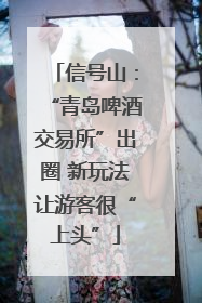 信号山：“青岛啤酒交易所”出圈 新玩法让游客很“上头”