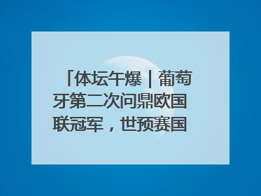 体坛午爆｜葡萄牙第二次问鼎欧国联冠军，世预赛国足明晚迎战巴林