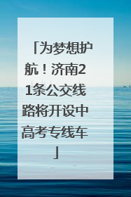 为梦想护航！济南21条公交线路将开设中高考专线车