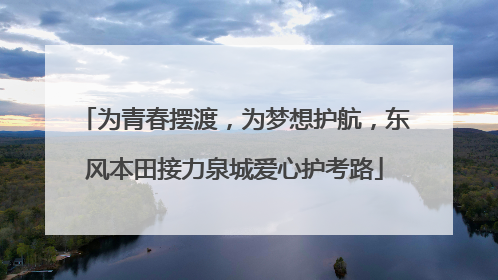 为青春摆渡，为梦想护航，东风本田接力泉城爱心护考路