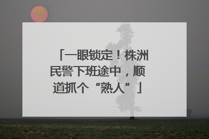 一眼锁定！株洲民警下班途中，顺道抓个“熟人”