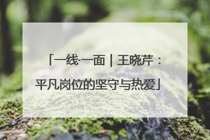 一线·一面｜王晓芹：平凡岗位的坚守与热爱