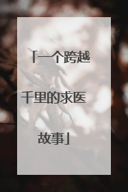 一个跨越千里的求医故事