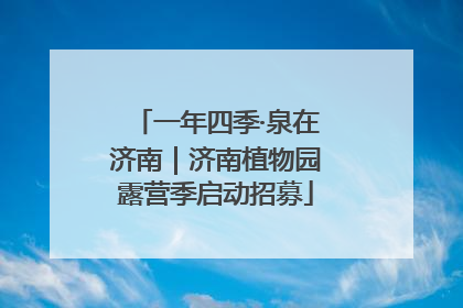 一年四季·泉在济南｜济南植物园露营季启动招募