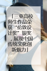 三亚高校师生作品荣获“伦敦设计奖”银奖，展现中国传统文化创新魅力