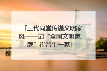 三代同堂传递文明家风——记“全国文明家庭”崔晋生一家