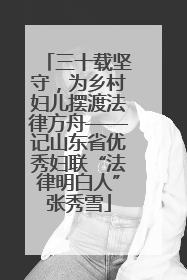 三十载坚守，为乡村妇儿摆渡法律方舟——记山东省优秀妇联“法律明白人”张秀雪