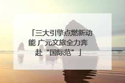 三大引擎点燃新动能 广元文旅全力奔赴“国际范”