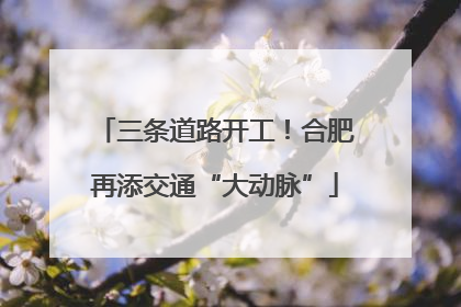 三条道路开工！合肥再添交通“大动脉”
