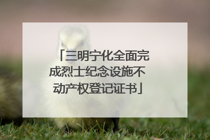 三明宁化全面完成烈士纪念设施不动产权登记证书