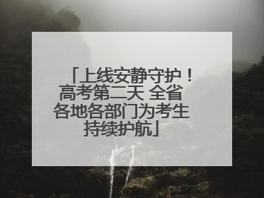 上线安静守护！高考第二天 全省各地各部门为考生持续护航