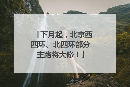 下月起，北京西四环、北四环部分主路将大修！