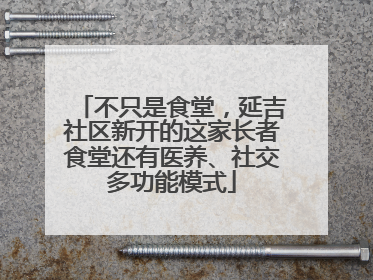 不只是食堂，延吉社区新开的这家长者食堂还有医养、社交多功能模式