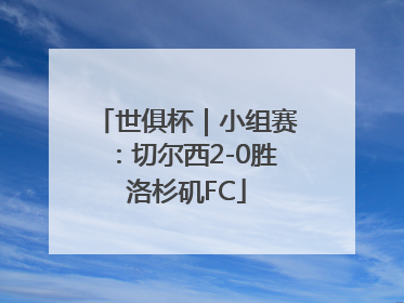 世俱杯｜小组赛：切尔西2-0胜洛杉矶FC