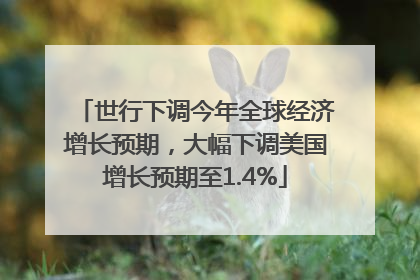 世行下调今年全球经济增长预期，大幅下调美国增长预期至1.4%