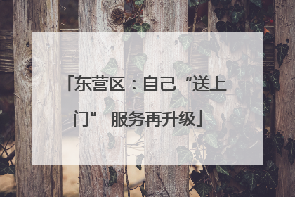 东营区：自己“送上门” 服务再升级