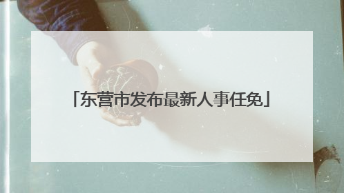 东营市发布最新人事任免