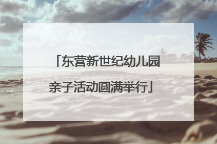 东营新世纪幼儿园亲子活动圆满举行
