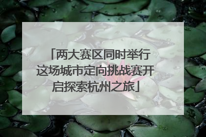 两大赛区同时举行 这场城市定向挑战赛开启探索杭州之旅