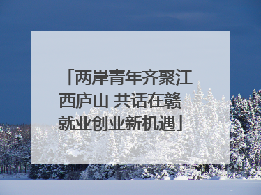 两岸青年齐聚江西庐山 共话在赣就业创业新机遇