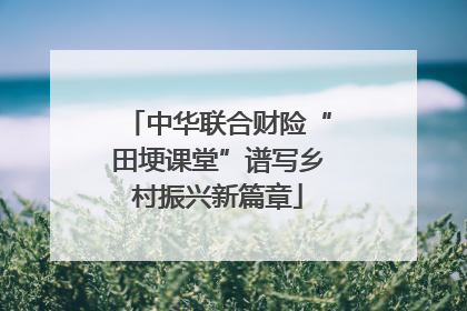 中华联合财险“田埂课堂”谱写乡村振兴新篇章