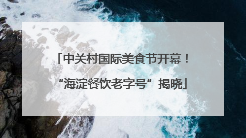 中关村国际美食节开幕！“海淀餐饮老字号”揭晓
