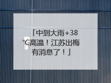 中到大雨+38℃高温！江苏出梅有消息了！