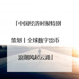 中国经济时报特别策划丨全球数字货币浪潮风起云涌