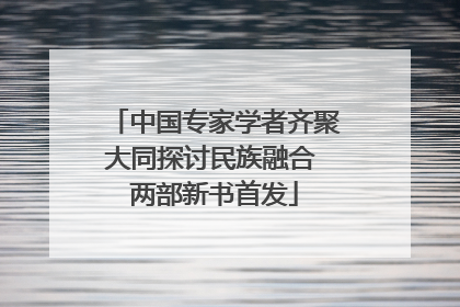 中国专家学者齐聚大同探讨民族融合 两部新书首发