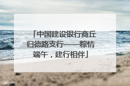 中国建设银行商丘归德路支行——粽情端午，建行相伴