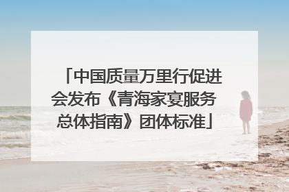 中国质量万里行促进会发布《青海家宴服务总体指南》团体标准